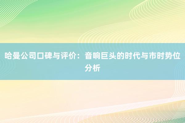 哈曼公司口碑与评价：音响巨头的时代与市时势位分析